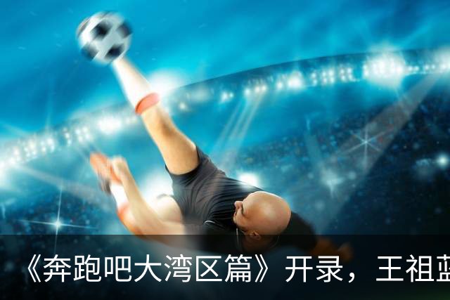 《奔跑吧大湾区篇》开录，王祖蓝回归，范丞丞妆太浓，她来干啥？