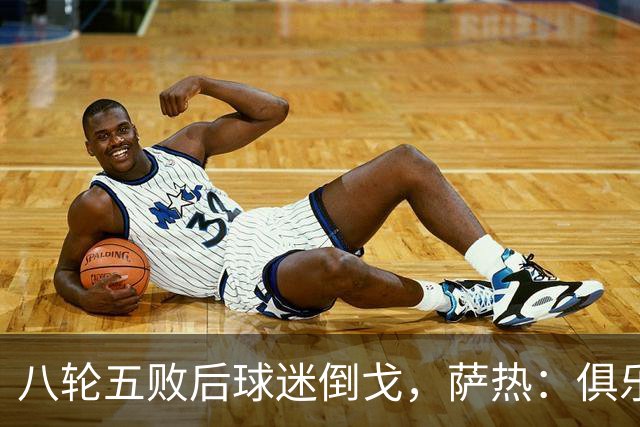 八轮五败后球迷倒戈，萨热：俱乐部内部没有杂音