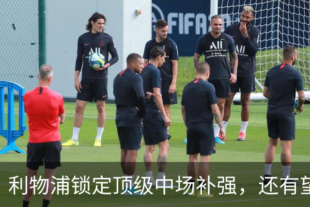 利物浦锁定顶级中场补强，还有望迎回阿诺德补强边路