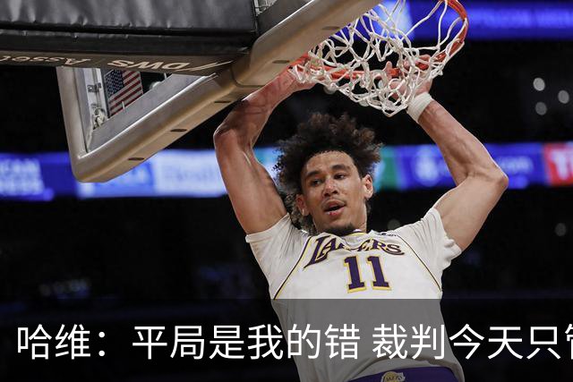 哈维：平局是我的错 裁判今天只管出牌