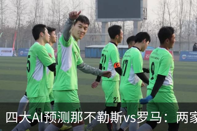 四大AI预测那不勒斯vs罗马：两家看好客胜，两家倾向平局