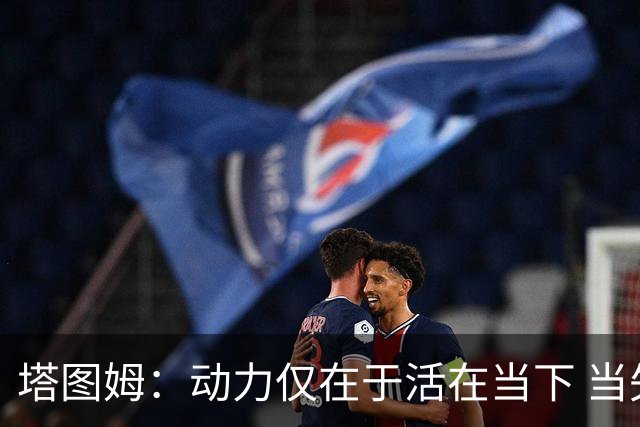 塔图姆：动力仅在于活在当下 当失去某些东西时会本能地更珍惜它
