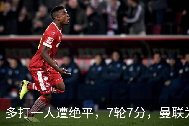 多打一人遭绝平，7轮7分，曼联为何濒临降级区？