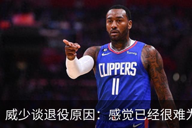 威少谈退役原因：感觉已经很难为这项运动做得更多