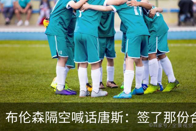 布伦森隔空喊话唐斯：签了那份合同