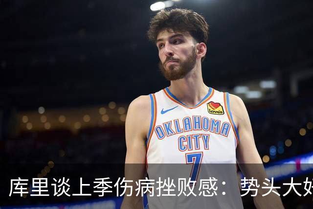 库里谈上季伤病挫败感：势头大好却接连伤停 健康是立足联盟前提