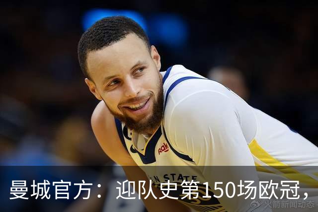 曼城官方：迎队史第150场欧冠，与皇马交手17次最多