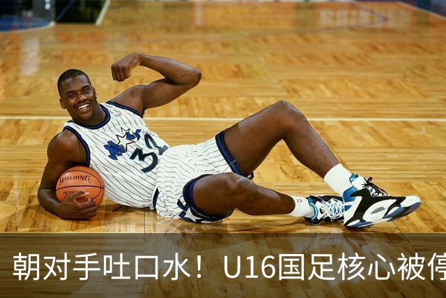 朝对手吐口水！U16国足核心被停赛3场 已做内部检查 董路批评