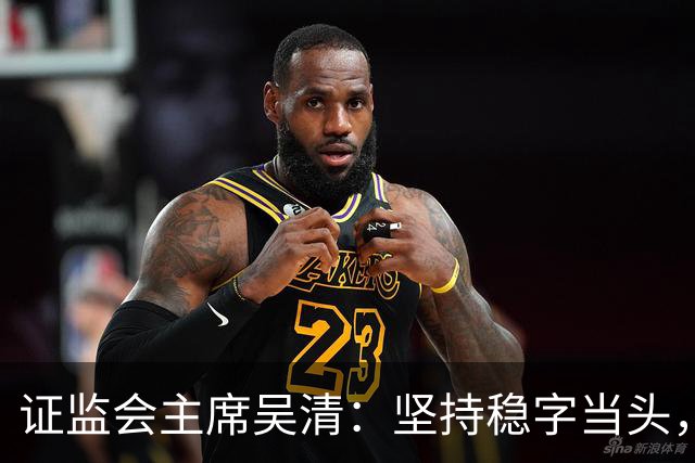 证监会主席吴清：坚持稳字当头，全力维护资本市场安全稳定