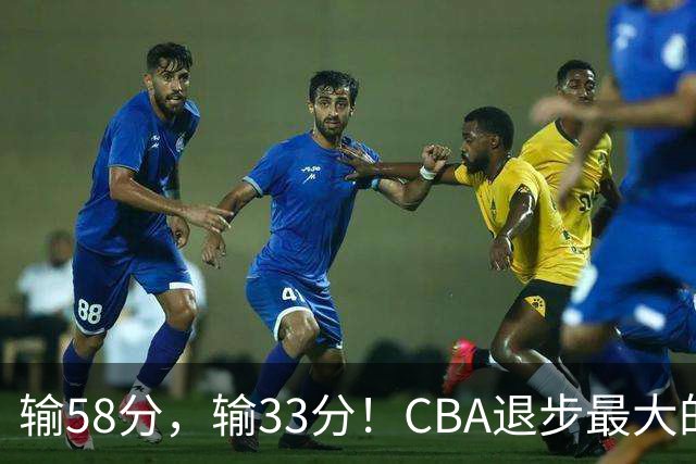 输58分，输33分！CBA退步最大的球队出炉