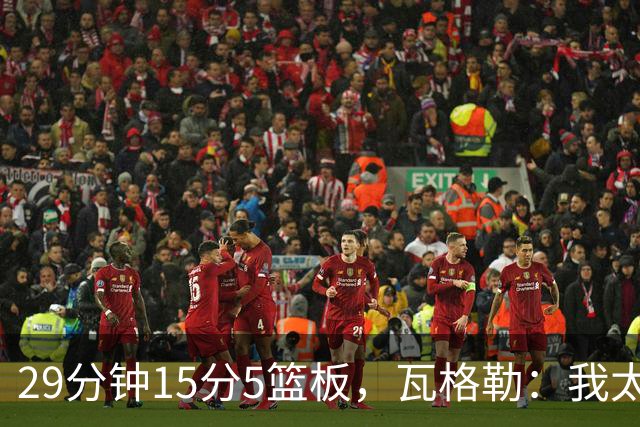 29分钟15分5篮板，瓦格勒：我太爱在快船主场打球了
