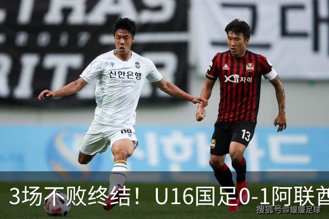 3场不败终结！U16国足0-1阿联酋U17降至小组第2 李宇轩屡失良机