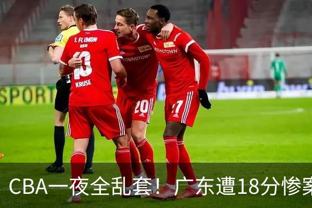 CBA一夜全乱套！广东遭18分惨案+末节惊魂+黑马逆袭，积分榜大洗牌